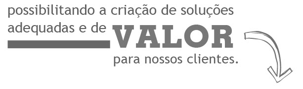 possibilitando a criação de soluções adequadas e de valor para nossos clientes.